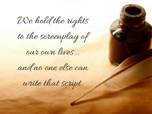 we-hold-the-rights-to-the-screenplay-of-our-own-lives-and-one-else-can-write-that-script